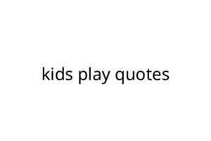 kids play quotes