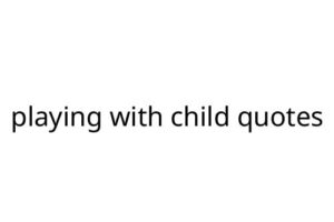 playing with child quotes