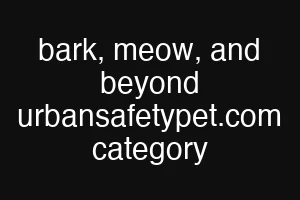 bark, meow, and beyond urbansafetypet.com category